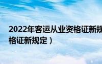 2022年客运从业资格证新规定是什么（2022年客运从业资格证新规定）