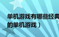 单机游戏有哪些经典的（iPad上有哪些好玩的单机游戏）