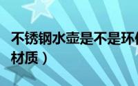 不锈钢水壶是不是环保的（不锈钢水壶是什么材质）