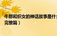 牛郎和织女的神话故事是什么名字（牛郎和织女的神话故事完整篇）