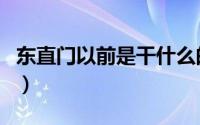 东直门以前是干什么的（北京东直门还存在吗）