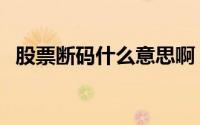 股票断码什么意思啊（股票断码什么意思）