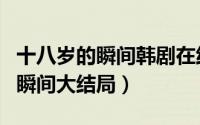 十八岁的瞬间韩剧在线观看（金香起十八岁的瞬间大结局）