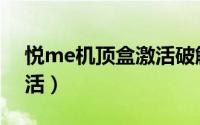 悦me机顶盒激活破解（悦me机顶盒怎么激活）
