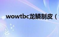 wowtbc龙鳞制皮（tbc怎么学龙鳞制皮）