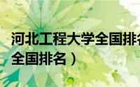 河北工程大学全国排名第几位（河北工程大学全国排名）