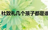 杜致礼几个孩子都是谁的（杜致礼几个孩子）
