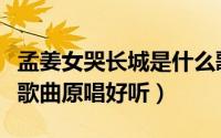 孟姜女哭长城是什么歌曲歌词（孟姜女哭长城歌曲原唱好听）
