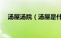 汤屋汤院（汤屋是什么时候建造起来的）
