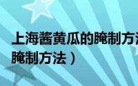 上海酱黄瓜的腌制方法及步骤（上海酱黄瓜的腌制方法）