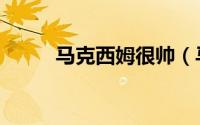 马克西姆很帅（马克西姆净身高）