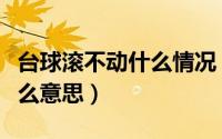 台球滚不动什么情况（台球的滚球和大小是什么意思）