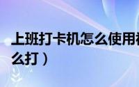 上班打卡机怎么使用视频（单位上班打卡机怎么打）