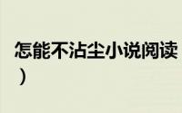 怎能不沾尘小说阅读（怎能不沾尘主角叫什么）