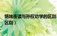 炳烛夜读与孙权劝学的区别与联系（炳烛夜读与孙权劝学的区别）