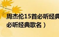 周杰伦15首必听经典歌名排列（周杰伦15首必听经典歌名）