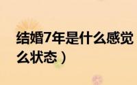 结婚7年是什么感觉（结婚7年了感情处于什么状态）