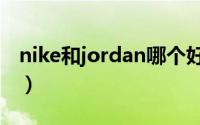 nike和jordan哪个好（nike和jordan的区别）