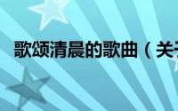 歌颂清晨的歌曲（关于清晨的歌曲有哪些）
