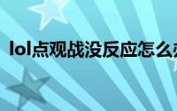 lol点观战没反应怎么办（lol点观战没反应）