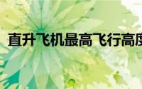 直升飞机最高飞行高度（j20最高飞行高度）