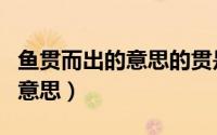 鱼贯而出的意思的贯是什么意思（鱼贯而出的意思）