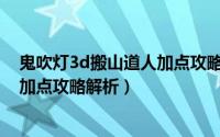鬼吹灯3d搬山道人加点攻略解析大全（鬼吹灯3D搬山道人加点攻略解析）
