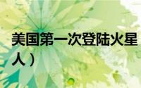 美国第一次登陆火星（美国第一个登陆火星的人）