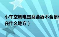 小车空调电磁离合器不合是什么原因（汽车空调电磁离合器在什么地方）