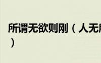 所谓无欲则刚（人无所欲无欲则刚是什么意思）