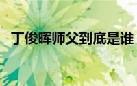 丁俊晖师父到底是谁（丁俊晖的教练是谁）