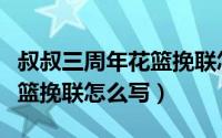 叔叔三周年花篮挽联怎么写好（叔叔三周年花篮挽联怎么写）