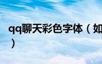 qq聊天彩色字体（如何设置QQ聊天炫彩字体）