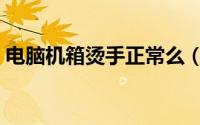 电脑机箱烫手正常么（电脑机箱热怎么解决）