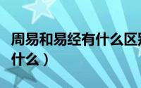 周易和易经有什么区别（周易与易经的区别是什么）