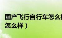 国产飞行自行车怎么样知乎（国产飞行自行车怎么样）