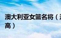 澳大利亚女篮名将（澳大利亚女篮队员名单身高）