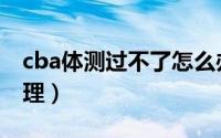 cba体测过不了怎么办（cba体测不过怎么处理）