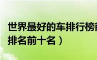 世界最好的车排行榜前十名价格（世界最好车排名前十名）