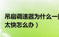 吊扇调速器为什么一打开是最快（吊扇调速器太快怎么办）