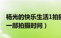 杨光的快乐生活1拍摄时间（杨光快乐生活第一部拍摄时间）