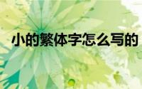 小的繁体字怎么写的（小的繁体字怎么打）