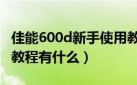 佳能600d新手使用教程视频（佳能600d摄影教程有什么）