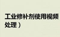 工业修补剂使用视频（工业修补剂对表面怎么处理）