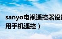 sanyo电视遥控器设置方法（sanyo电视怎么用手机遥控）