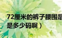72厘米的裤子腰围是多少码（72厘米的裤子是多少码啊）