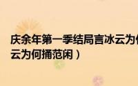 庆余年第一季结局言冰云为什么刺范闲（庆余年大结局言冰云为何捅范闲）