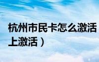 杭州市民卡怎么激活（苏州银行市民卡怎么网上激活）