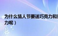 为什么情人节要送巧克力和玫瑰花（情人节为什么要送巧克力呢）