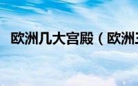 欧洲几大宫殿（欧洲三大皇宫是指哪三个）